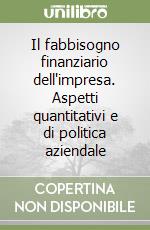 Il fabbisogno finanziario dell'impresa. Aspetti quantitativi e di politica aziendale