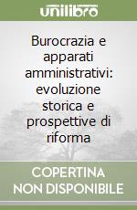 Burocrazia e apparati amministrativi: evoluzione storica e prospettive di riforma libro