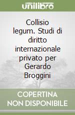 Collisio legum. Studi di diritto internazionale privato per Gerardo Broggini libro