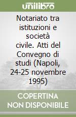 Notariato tra istituzioni e società civile. Atti del Convegno di studi (Napoli, 24-25 novembre 1995) libro