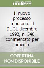 Il nuovo processo tributario. Il DL 31 dicembre 1992, n. 546 commentato per articolo libro