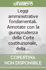 Leggi amministrative fondamentali. Annotate con la giurisprudenza della Corte costituzionale, della Cassazione e delle giurisdizioni amministrative libro