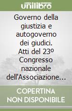 Governo della giustizia e autogoverno dei giudici. Atti del 23º Congresso nazionale dell'Associazione nazionale magistrati (Taormina, 25-28 gennaio 1996) libro