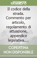 Il codice della strada. Commento per articolo, regolamento di attuazione, appendice legislativa. Aggiornato con le modifiche legislative, il nuovo regolamento... libro