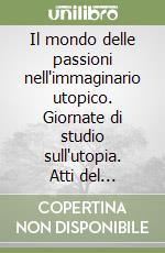 Il mondo delle passioni nell'immaginario utopico. Giornate di studio sull'utopia. Atti del Convegno (Macerata, 26-27 maggio 1995) libro