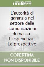 L'autorità di garanzia nel settore delle comunicazioni di massa. L'esperienza. Le prospettive libro