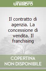 Il contratto di agenzia. La concessione di vendita. Il franchising libro