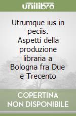 Utrumque ius in peciis. Aspetti della produzione libraria a Bologna fra Due e Trecento libro