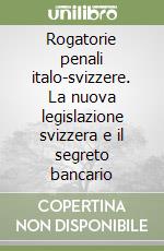 Rogatorie penali italo-svizzere. La nuova legislazione svizzera e il segreto bancario libro