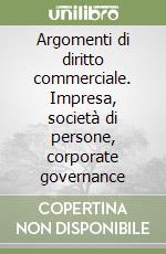 Argomenti di diritto commerciale. Impresa, società di persone, corporate governance libro