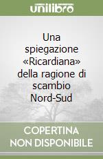 Una spiegazione «Ricardiana» della ragione di scambio Nord-Sud libro