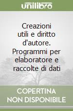 Creazioni utili e diritto d'autore. Programmi per elaboratore e raccolte di dati