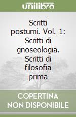 Scritti postumi. Vol. 1: Scritti di gnoseologia. Scritti di filosofia prima libro