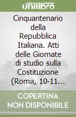 Cinquantenario della Repubblica Italiana. Atti delle Giornate di studio sulla Costituzione (Roma, 10-11 ottobre 1996) libro