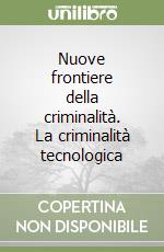 Nuove frontiere della criminalità. La criminalità tecnologica libro