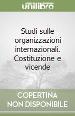 Studi sulle organizzazioni internazionali. Costituzione e vicende libro