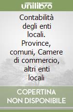 Contabilità degli enti locali. Province, comuni, Camere di commercio, altri enti locali libro