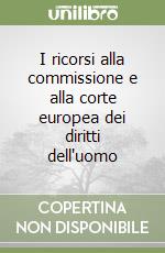 I ricorsi alla commissione e alla corte europea dei diritti dell'uomo libro