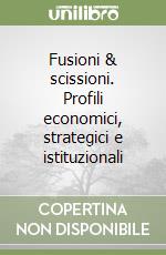 Fusioni & scissioni. Profili economici, strategici e istituzionali libro