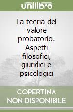 La teoria del valore probatorio. Aspetti filosofici, giuridici e psicologici libro