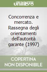 Concorrenza e mercato. Rassegna degli orientamenti dell'autorità garante (1997) libro