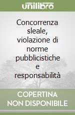 Concorrenza sleale, violazione di norme pubblicistiche e responsabilità libro