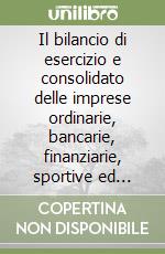 Il bilancio di esercizio e consolidato delle imprese ordinarie, bancarie, finanziarie, sportive ed assicurative. Problematiche civili, penali e tributarie libro