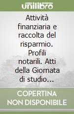 Attività finanziaria e raccolta del risparmio. Profili notarili. Atti della Giornata di studio (Milano, 26 ottobre 1996) libro