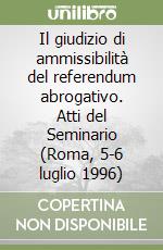 Il giudizio di ammissibilità del referendum abrogativo. Atti del Seminario (Roma, 5-6 luglio 1996) libro