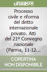 Processo civile e riforma del diritto internazionale privato. Atti del 21º Convegno nazionale (Parma, 11-12 ottobre 1996) libro