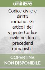 Codice civile e diritto romano. Gli articoli del vigente Codice civile nei loro precedenti romanistici libro