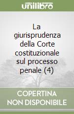 La giurisprudenza della Corte costituzionale sul processo penale (4) libro