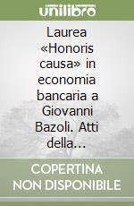 Laurea «Honoris causa» in economia bancaria a Giovanni Bazoli. Atti della Cerimonia libro