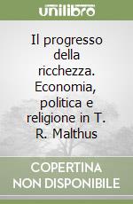 Il progresso della ricchezza. Economia, politica e religione in T. R. Malthus libro