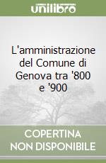 L'amministrazione del Comune di Genova tra '800 e '900