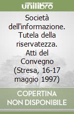 Società dell'informazione. Tutela della riservatezza. Atti del Convegno (Stresa, 16-17 maggio 1997) libro