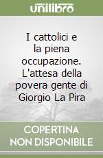 I cattolici e la piena occupazione. L'attesa della povera gente di Giorgio La Pira