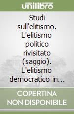 Studi sull'elitismo. L'elitismo politico rivisitato (saggio). L'elitismo democratico in Italia: Gobetti, Dorso, Burzio, Rosselli (ricerca)