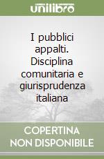 I pubblici appalti. Disciplina comunitaria e giurisprudenza italiana libro