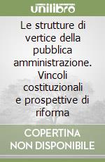 Le strutture di vertice della pubblica amministrazione. Vincoli costituzionali e prospettive di riforma