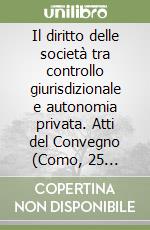 Il diritto delle società tra controllo giurisdizionale e autonomia privata. Atti del Convegno (Como, 25 gennaio 1997) libro