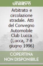 Arbitrato e circolazione stradale. Atti del Convegno Automobile Club Lucca (Lucca, 7-8 giugno 1996) libro