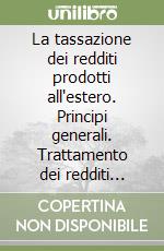 La tassazione dei redditi prodotti all'estero. Principi generali. Trattamento dei redditi immobiliari, di capitale, di impresa e di lavoro...