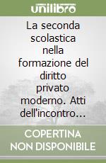 La seconda scolastica nella formazione del diritto privato moderno. Atti dell'incontro di studi (Firenze, 16-19 ottobre 1972) libro
