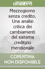 Mezzogiorno senza credito. Una analisi critica dei cambiamenti del sistema creditizio meridionale