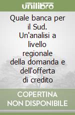 Quale banca per il Sud. Un'analisi a livello regionale della domanda e dell'offerta di credito libro