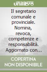 Il segretario comunale e provinciale. Nomina, revoca, competenze e responsabilità. Aggiornato con la Legge 127/97 ed il DPR 465/97. Problemi e casi pratici libro