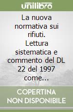 La nuova normativa sui rifiuti. Lettura sistematica e commento del DL 22 del 1997 come modificato dal DL 389 del 1997 e allegati... libro