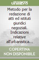 Metodo per la redazione di atti ed istituti giuridici negoziali. Indicazioni relative all'urbanistica e ad altra tutela di interessi pubblici libro