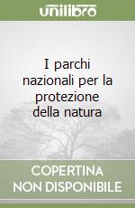 I parchi nazionali per la protezione della natura libro